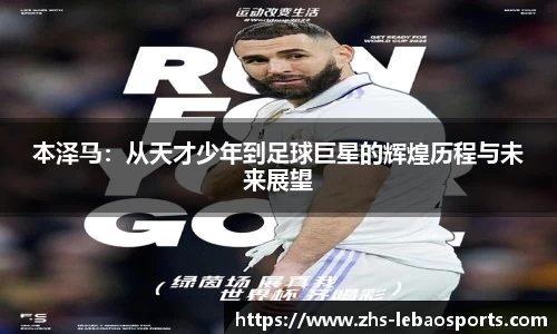 本泽马：从天才少年到足球巨星的辉煌历程与未来展望