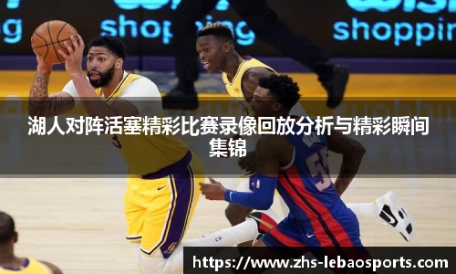 湖人对阵活塞精彩比赛录像回放分析与精彩瞬间集锦