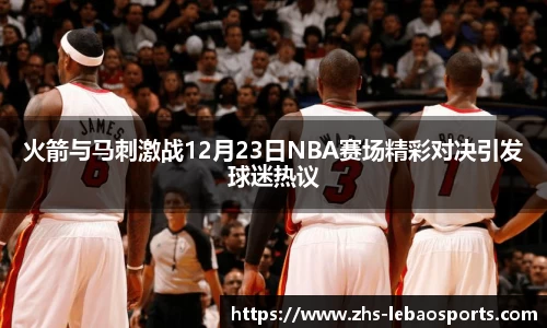 火箭与马刺激战12月23日NBA赛场精彩对决引发球迷热议