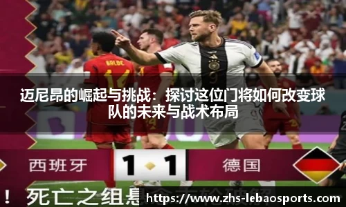 迈尼昂的崛起与挑战：探讨这位门将如何改变球队的未来与战术布局