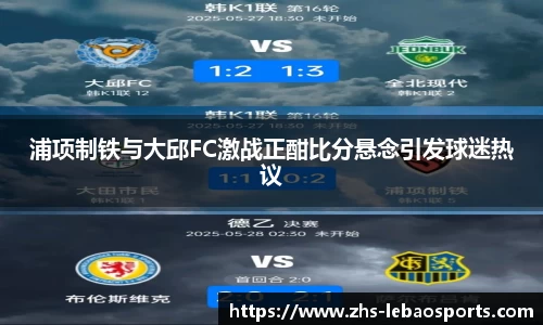 浦项制铁与大邱FC激战正酣比分悬念引发球迷热议