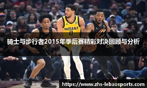骑士与步行者2015年季后赛精彩对决回顾与分析
