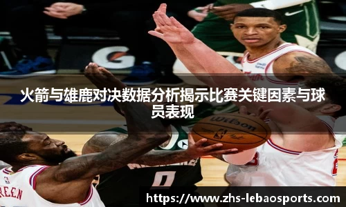 火箭与雄鹿对决数据分析揭示比赛关键因素与球员表现