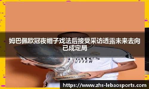 姆巴佩欧冠夜帽子戏法后接受采访透露未来去向已成定局