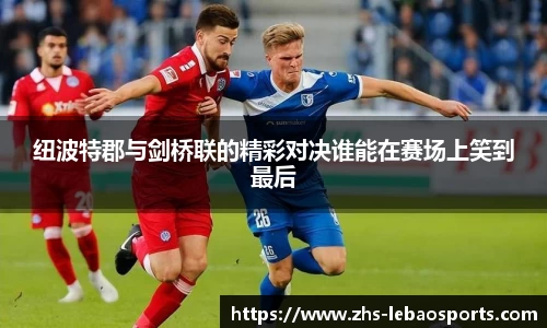 纽波特郡与剑桥联的精彩对决谁能在赛场上笑到最后