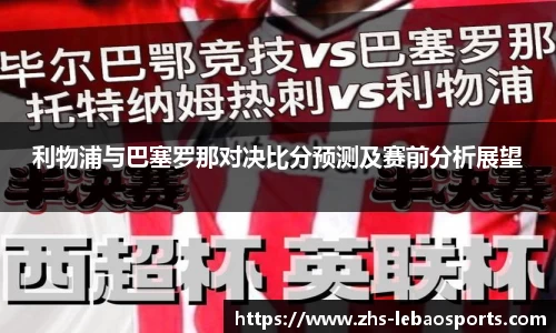 利物浦与巴塞罗那对决比分预测及赛前分析展望