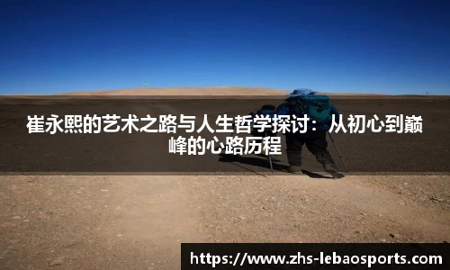 崔永熙的艺术之路与人生哲学探讨：从初心到巅峰的心路历程