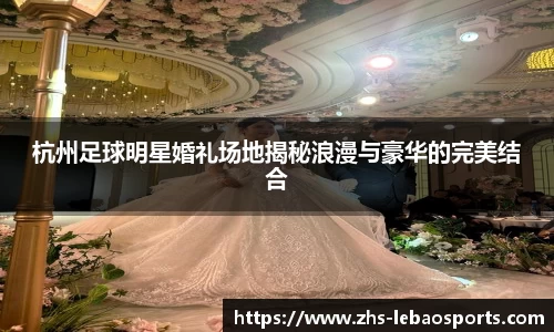 杭州足球明星婚礼场地揭秘浪漫与豪华的完美结合
