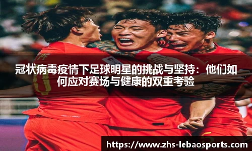 冠状病毒疫情下足球明星的挑战与坚持：他们如何应对赛场与健康的双重考验