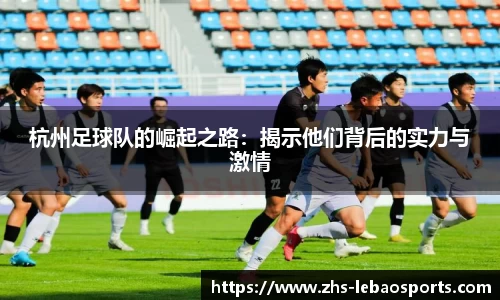 杭州足球队的崛起之路：揭示他们背后的实力与激情