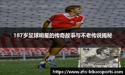 187岁足球明星的传奇故事与不老传说揭秘