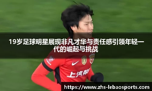 19岁足球明星展现非凡才华与责任感引领年轻一代的崛起与挑战
