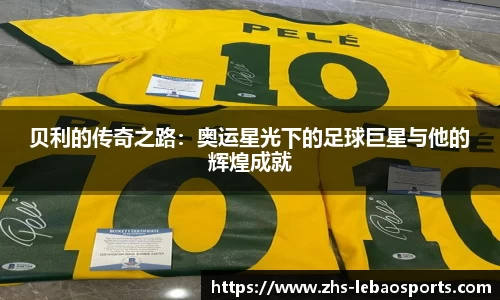 贝利的传奇之路：奥运星光下的足球巨星与他的辉煌成就