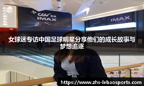 女球迷专访中国足球明星分享他们的成长故事与梦想追逐