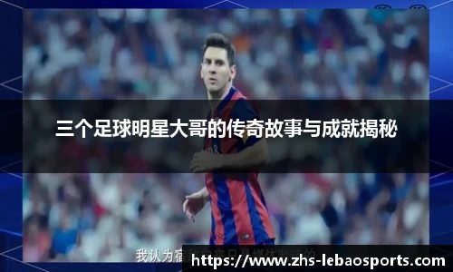 三个足球明星大哥的传奇故事与成就揭秘