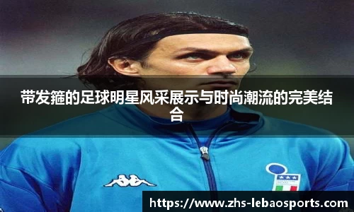 带发箍的足球明星风采展示与时尚潮流的完美结合